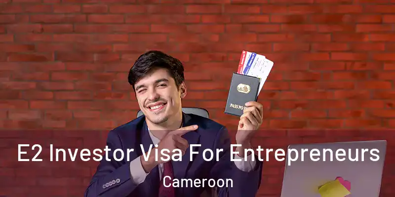 E2 Investor Visa For Entrepreneurs Cameroon