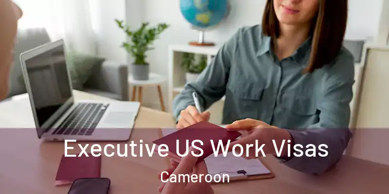 Executive US Work Visas Cameroon