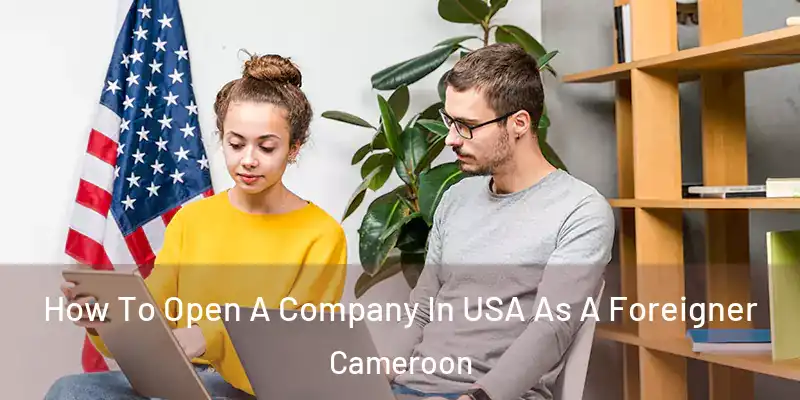 How To Open A Company In USA As A Foreigner Cameroon