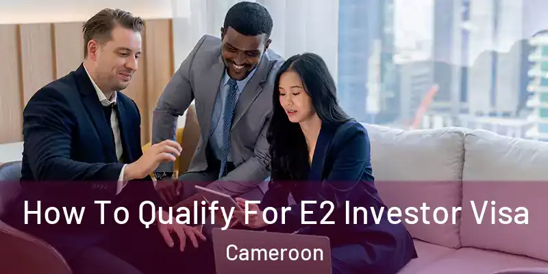How To Qualify For E2 Investor Visa Cameroon