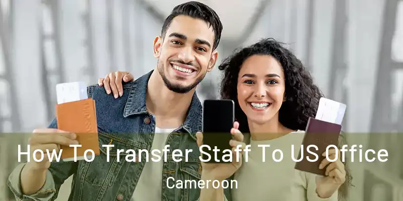 How To Transfer Staff To US Office Cameroon
