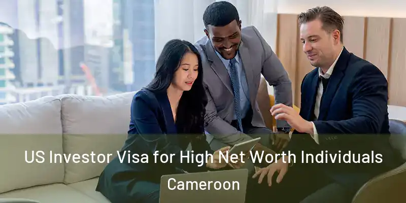 US Investor Visa for High Net Worth Individuals Cameroon